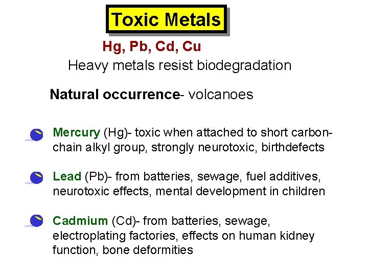 Toxic Metals Hg, Pb, Cd, Cu Heavy metals resist biodegradation Natural occurrence- volcanoes •