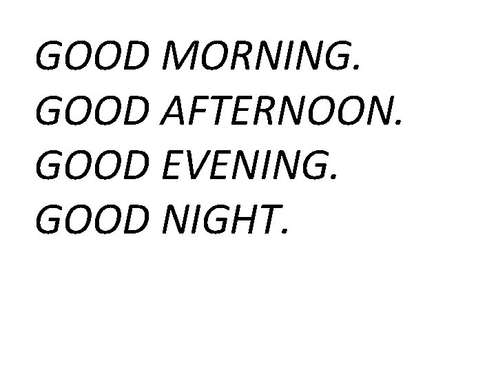 GOOD MORNING. GOOD AFTERNOON. GOOD EVENING. GOOD NIGHT. 