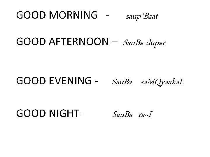 GOOD MORNING - saup`Baat GOOD AFTERNOON – Sau. Ba dupar GOOD EVENING - Sau.