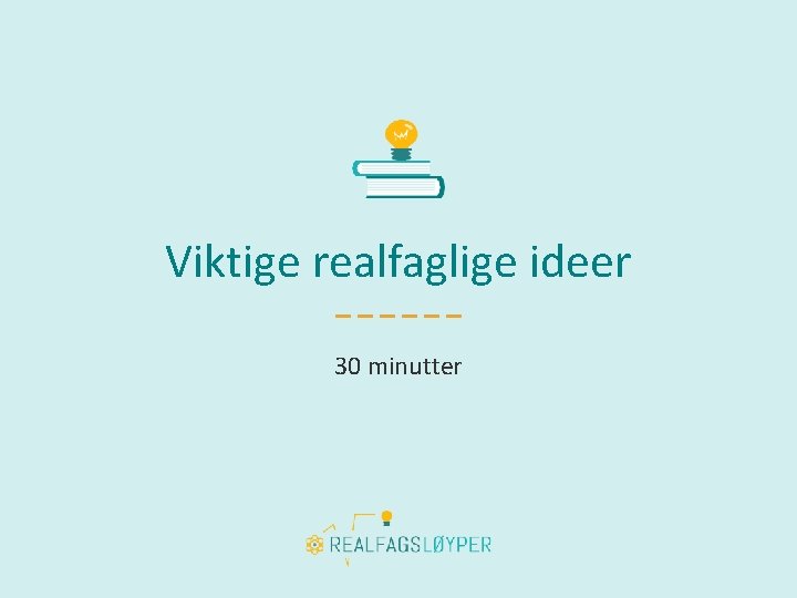 Viktige realfaglige ideer 30 minutter 