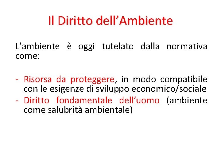 Il Diritto dell’Ambiente L’ambiente è oggi tutelato dalla normativa come: - Risorsa da proteggere,