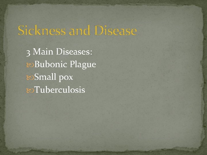 Sickness and Disease 3 Main Diseases: Bubonic Plague Small pox Tuberculosis 