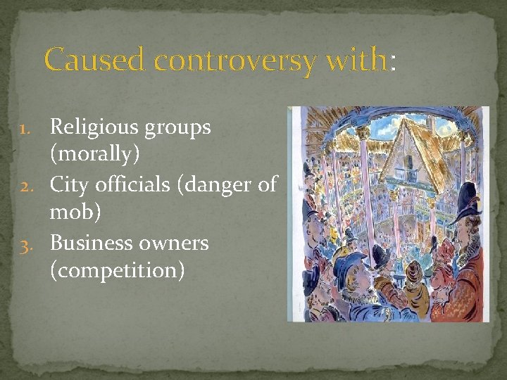 Caused controversy with: 1. Religious groups (morally) 2. City officials (danger of mob) 3. Caused controversy with: 1. Religious groups (morally) 2. City officials (danger of mob) 3.