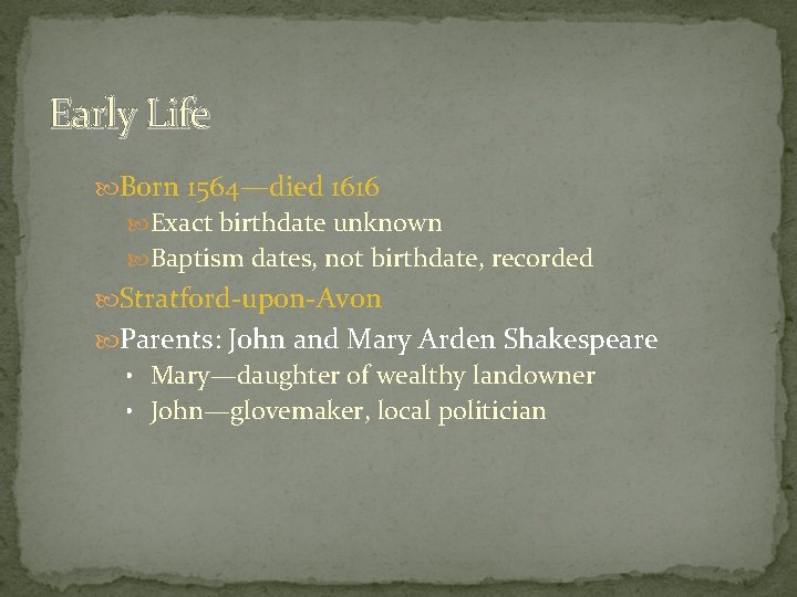 Early Life Born 1564—died 1616 Exact birthdate unknown Baptism dates, not birthdate, recorded Stratford-upon-Avon