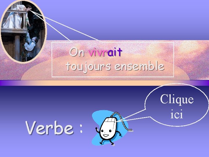 On vivrait toujours ensemble Verbe : Clique ici 