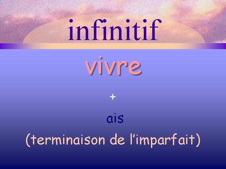 infinitif vivre + ais (terminaison de l’imparfait) 