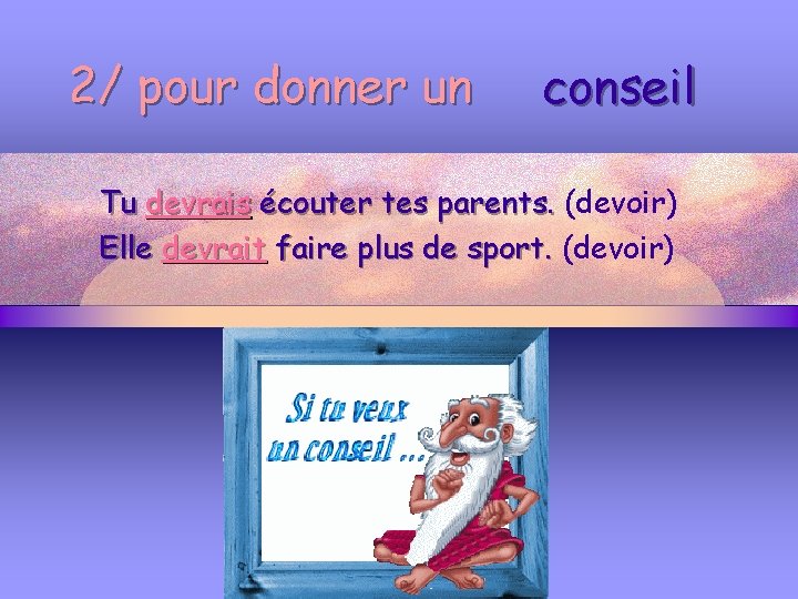 2/ pour donner un conseil Tu devrais écouter tes parents. (devoir) Elle devrait faire