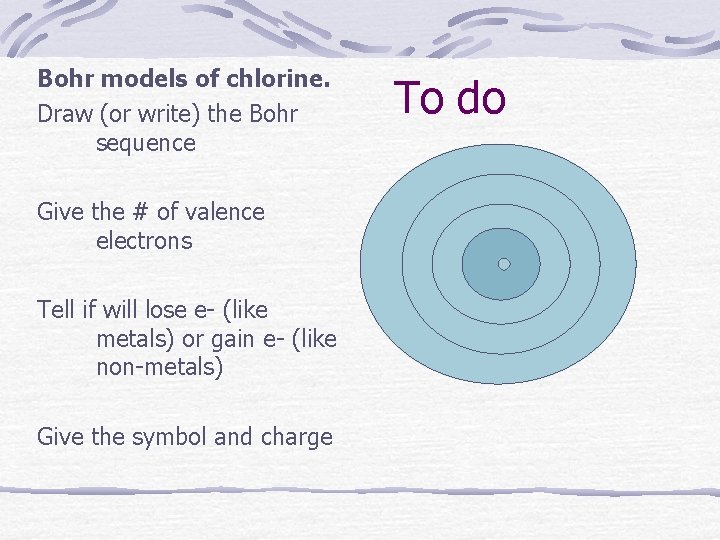 Bohr models of chlorine. Draw (or write) the Bohr sequence Give the # of