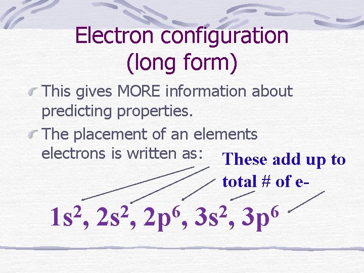 Electron configuration (long form) This gives MORE information about predicting properties. The placement of