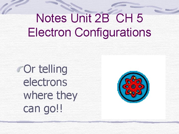 Notes Unit 2 B CH 5 Electron Configurations Or telling electrons where they can