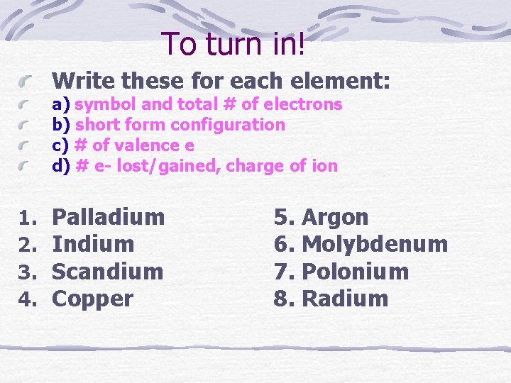 To turn in! Write these for each element: a) symbol and total # of