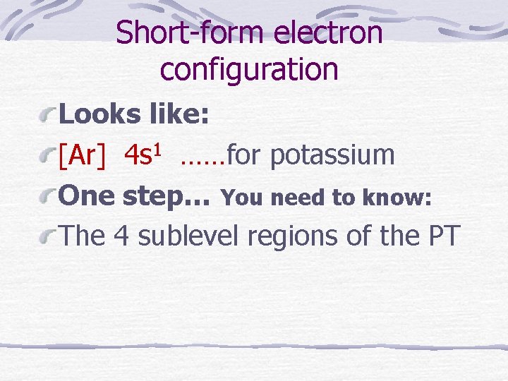 Short-form electron configuration Looks like: [Ar] 4 s 1 ……for potassium One step… You