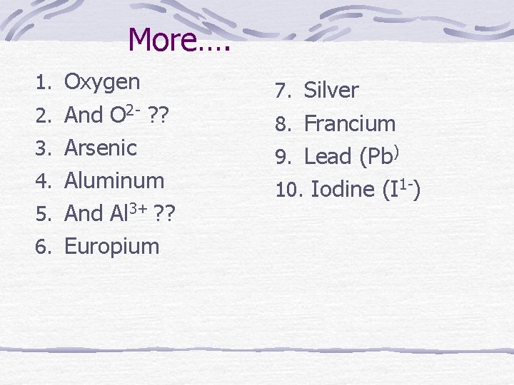 More…. 1. Oxygen 2. And O 2 - ? ? 3. Arsenic 4. Aluminum