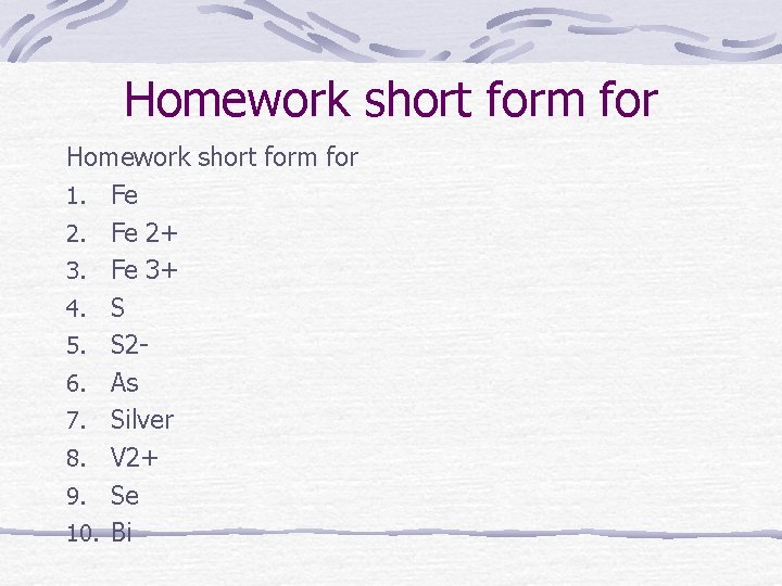 Homework short form for 1. Fe 2+ 3. Fe 3+ 4. S 5. S