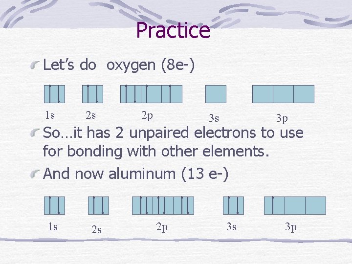 Practice Let’s do oxygen (8 e-) 1 s 2 s 2 p 3 s