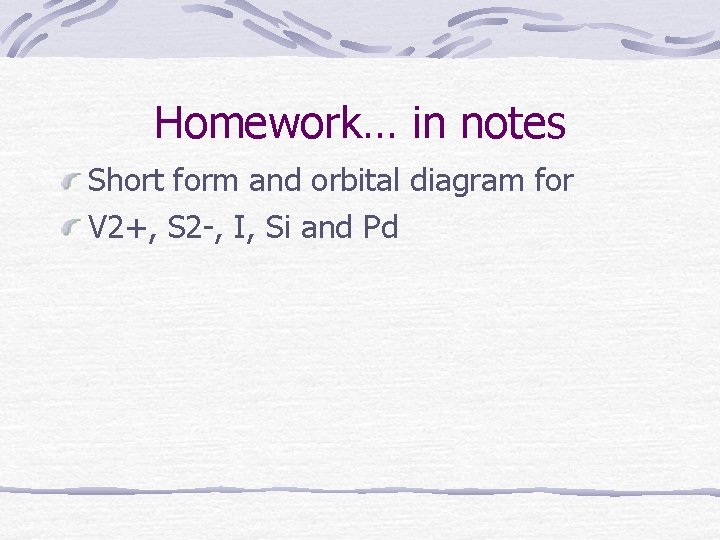 Homework… in notes Short form and orbital diagram for V 2+, S 2 -,