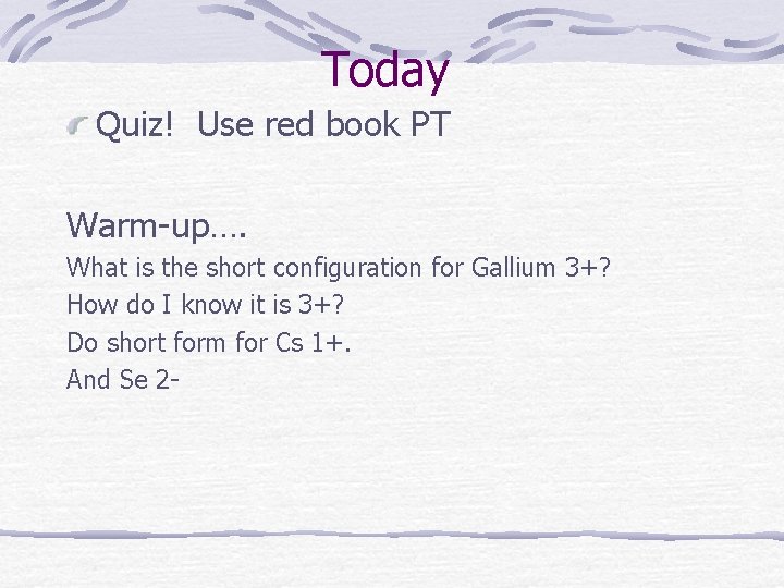 Today Quiz! Use red book PT Warm-up…. What is the short configuration for Gallium