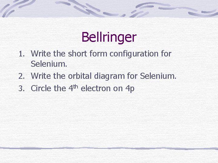 Bellringer 1. Write the short form configuration for Selenium. 2. Write the orbital diagram