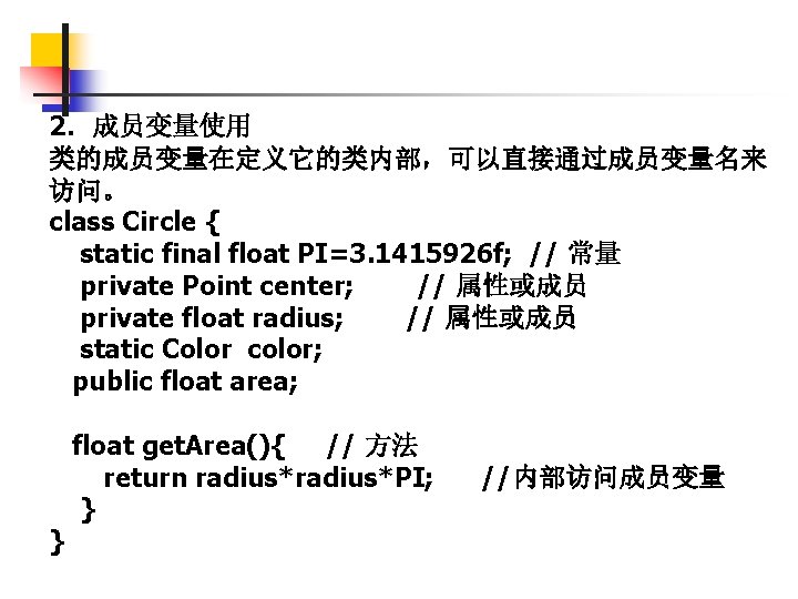 2．成员变量使用 类的成员变量在定义它的类内部，可以直接通过成员变量名来 访问。 class Circle { static final float PI=3. 1415926 f; // 常量