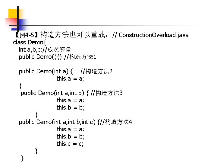 【例4 -5】构造方法也可以重载，// Construction. Overload. java class Demo{ int a, b, c; //成员变量 public Demo(){}