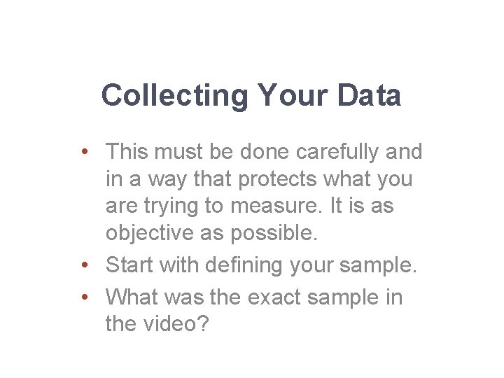 Collecting Your Data • This must be done carefully and in a way that