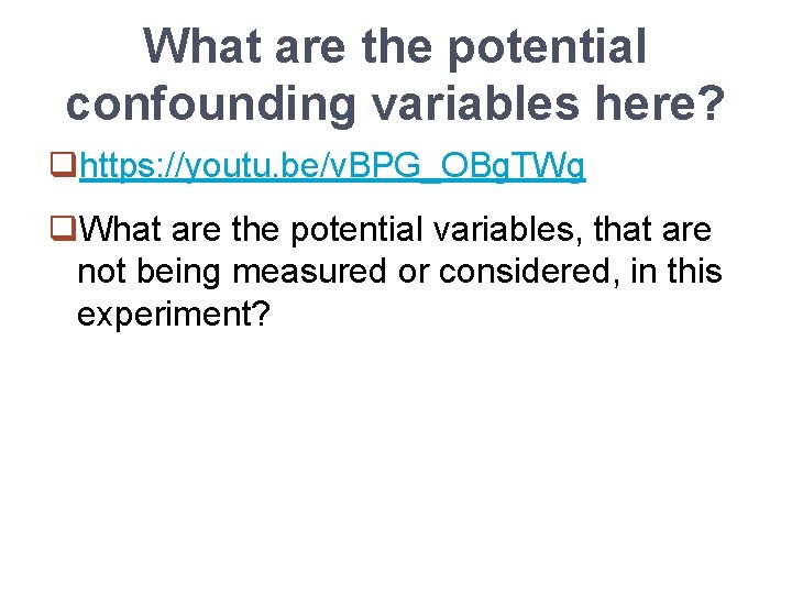 What are the potential confounding variables here? qhttps: //youtu. be/v. BPG_OBg. TWg q. What