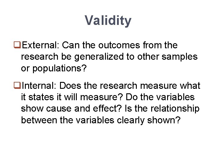 Validity q. External: Can the outcomes from the research be generalized to other samples