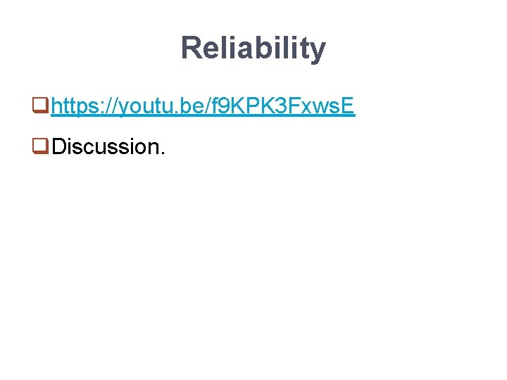 Reliability qhttps: //youtu. be/f 9 KPK 3 Fxws. E q. Discussion. 