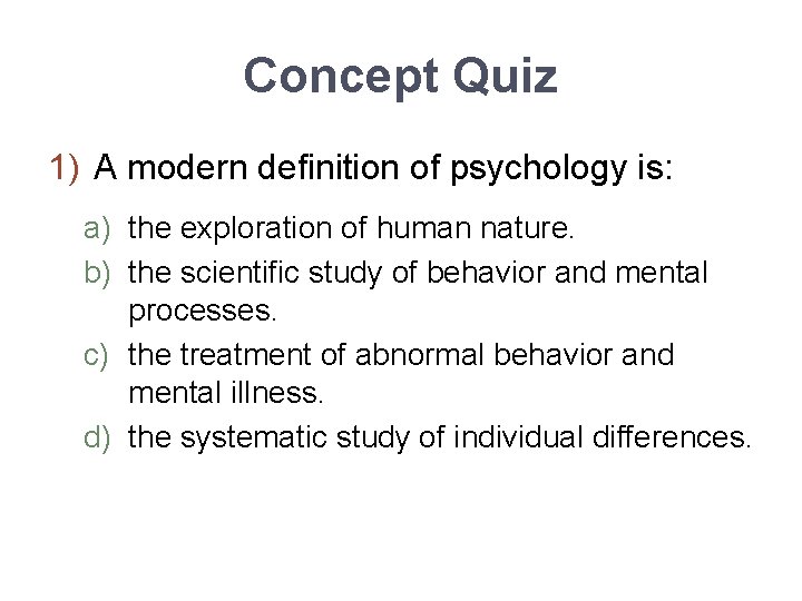 Concept Quiz 1) A modern definition of psychology is: a) the exploration of human