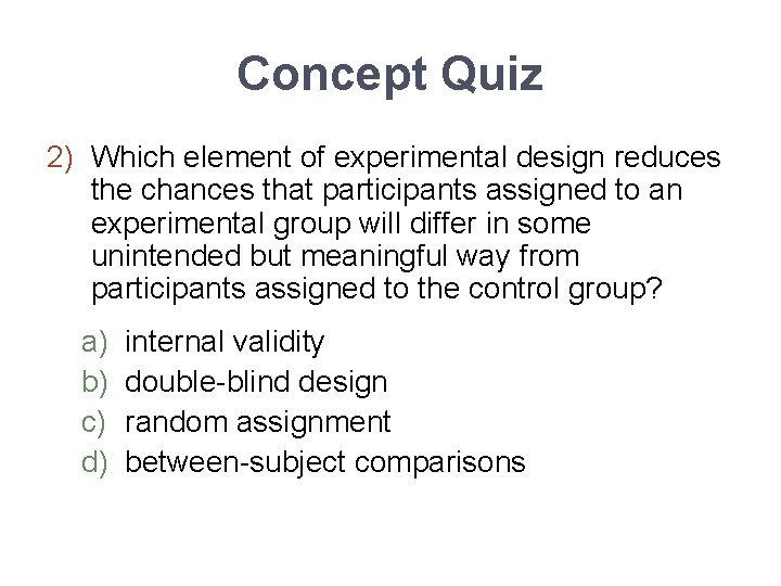 Concept Quiz 2) Which element of experimental design reduces the chances that participants assigned