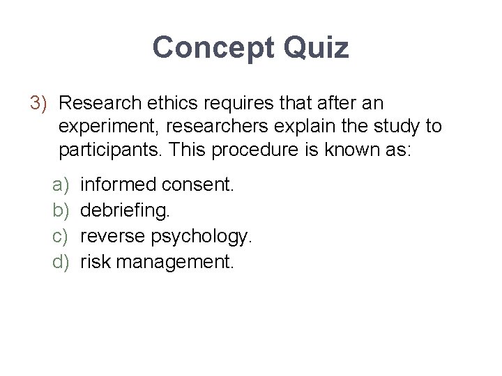 Concept Quiz 3) Research ethics requires that after an experiment, researchers explain the study