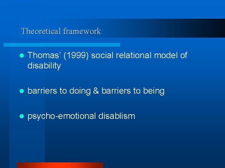 Theoretical framework l Thomas’ (1999) social relational model of disability l barriers to doing