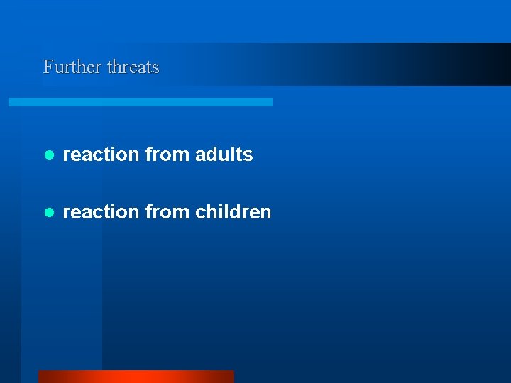 Further threats l reaction from adults l reaction from children 