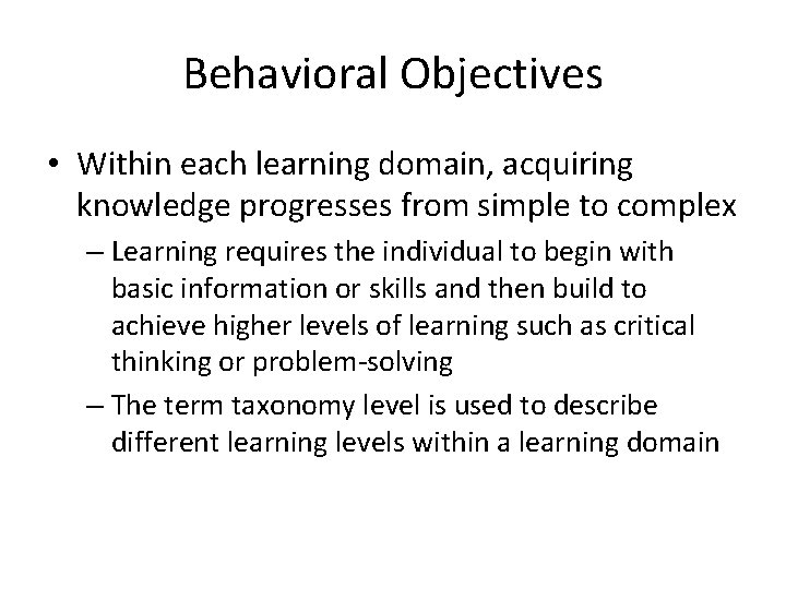 Behavioral Objectives • Within each learning domain, acquiring knowledge progresses from simple to complex