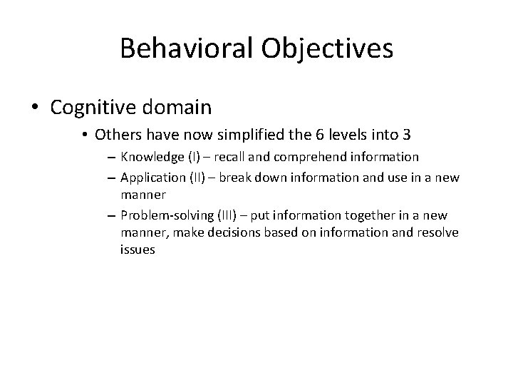 Behavioral Objectives • Cognitive domain • Others have now simplified the 6 levels into