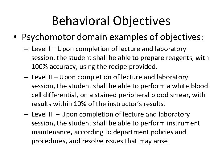 Behavioral Objectives • Psychomotor domain examples of objectives: – Level I – Upon completion