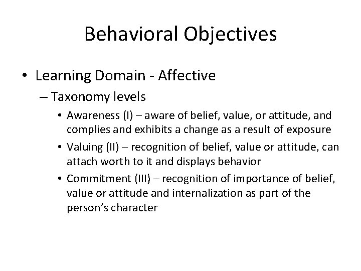 Behavioral Objectives • Learning Domain - Affective – Taxonomy levels • Awareness (I) –