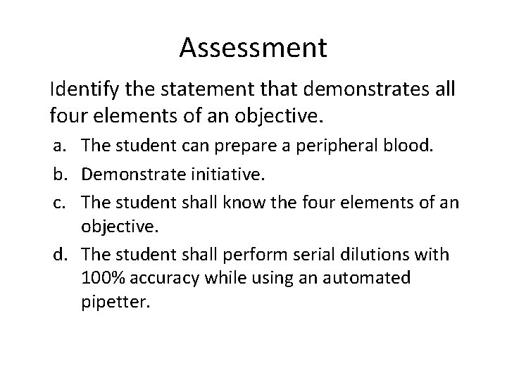 Assessment Identify the statement that demonstrates all four elements of an objective. a. The