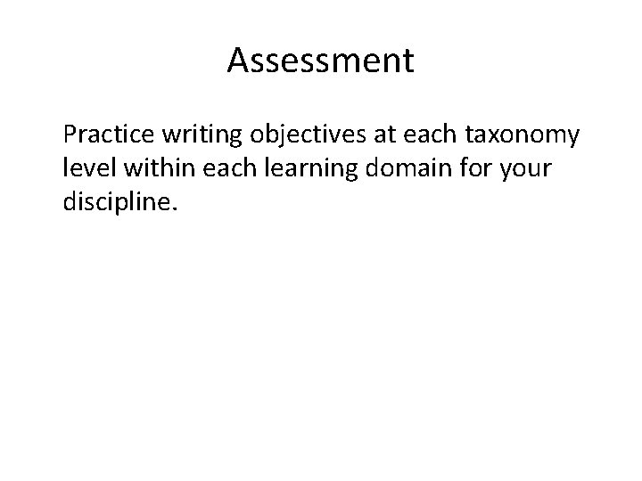 Assessment Practice writing objectives at each taxonomy level within each learning domain for your