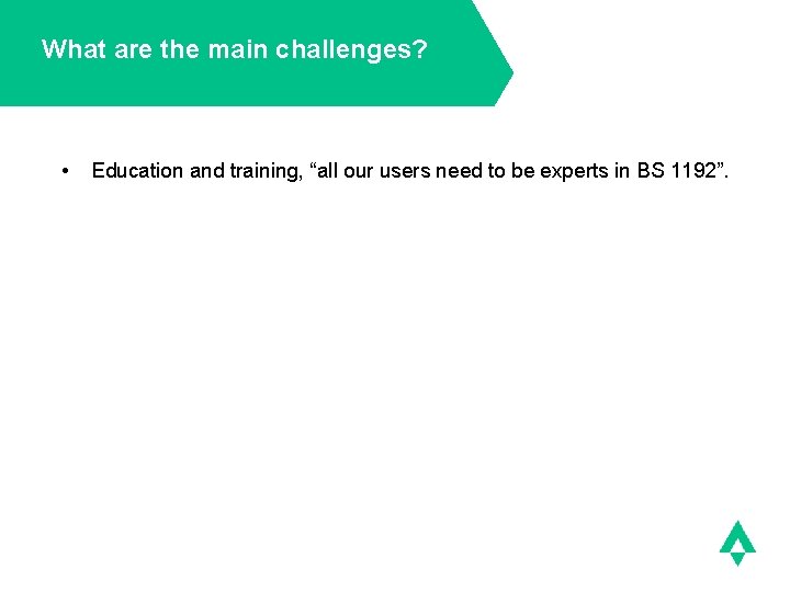 What are the main challenges? • Education and training, “all our users need to