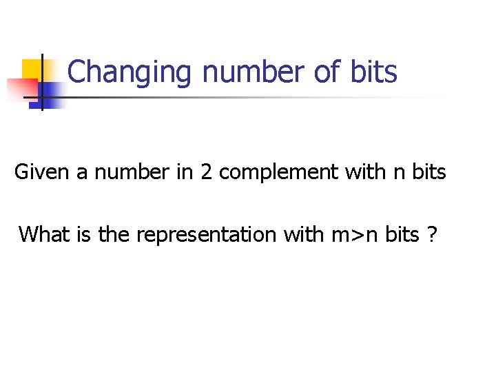 Changing number of bits Given a number in 2 complement with n bits What