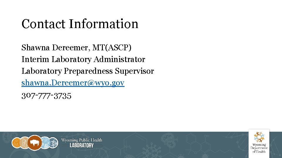 Contact Information Shawna Dereemer, MT(ASCP) Interim Laboratory Administrator Laboratory Preparedness Supervisor shawna. Dereemer@wyo. gov