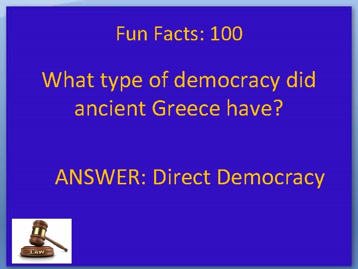 Fun Facts: 100 What type of democracy did ancient Greece have? ANSWER: Direct Democracy