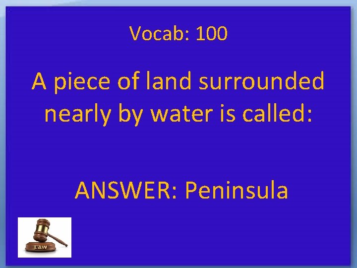 Vocab: 100 A piece of land surrounded nearly by water is called: ANSWER: Peninsula