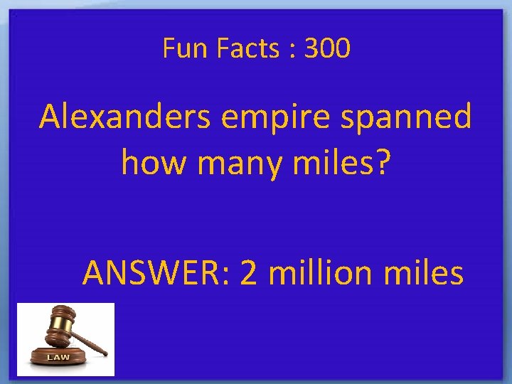 Fun Facts : 300 Alexanders empire spanned how many miles? ANSWER: 2 million miles