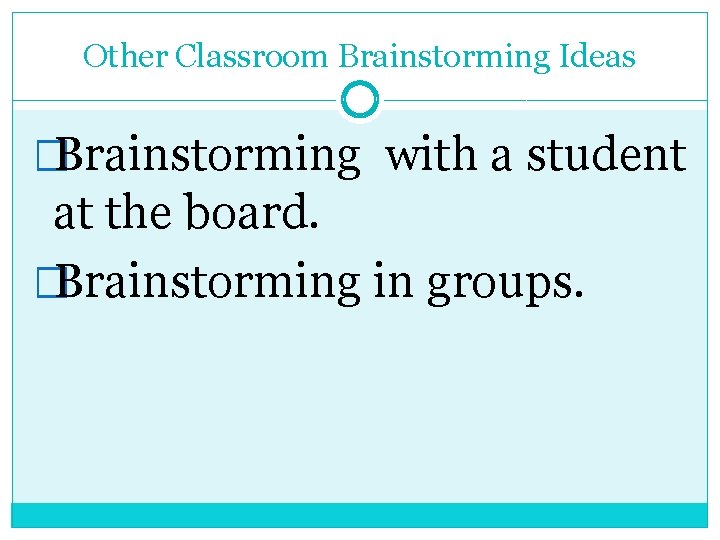 Other Classroom Brainstorming Ideas �Brainstorming with a student at the board. �Brainstorming in groups.