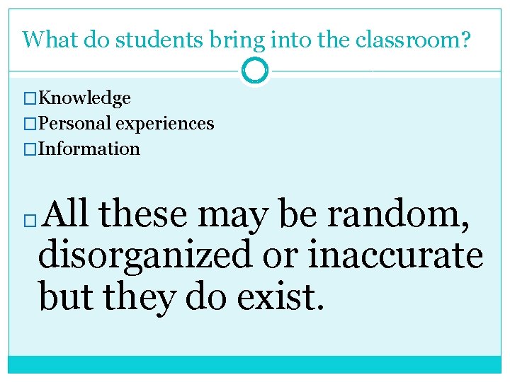What do students bring into the classroom? �Knowledge �Personal experiences �Information All these may
