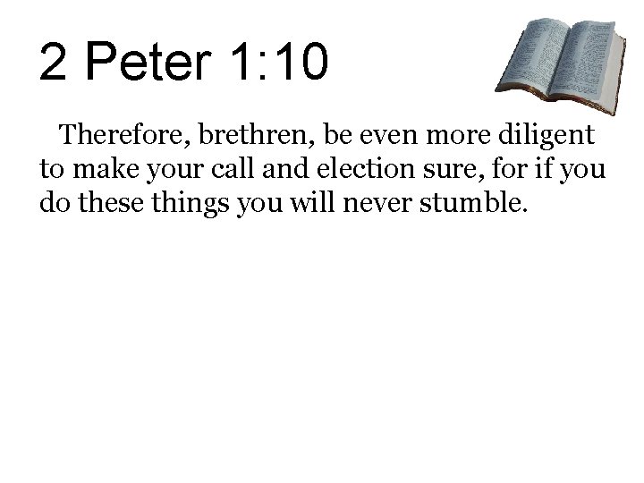2 Peter 1: 10 Therefore, brethren, be even more diligent to make your call