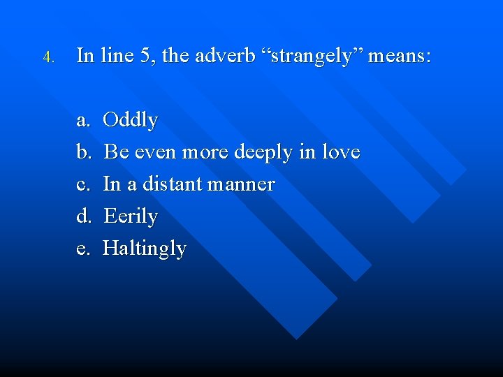 4. In line 5, the adverb “strangely” means: a. b. c. d. e. Oddly