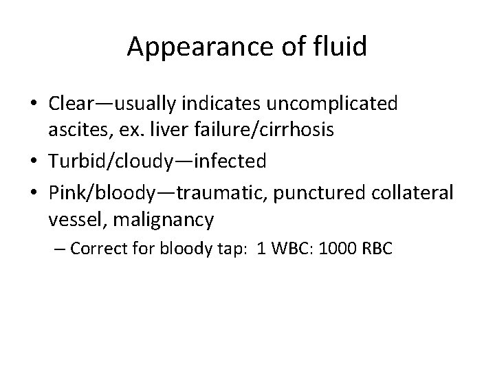 Appearance of fluid • Clear—usually indicates uncomplicated ascites, ex. liver failure/cirrhosis • Turbid/cloudy—infected •